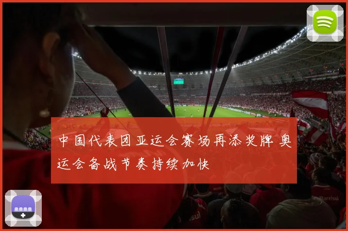 中国代表团亚运会赛场再添奖牌 奥运会备战节奏持续加快