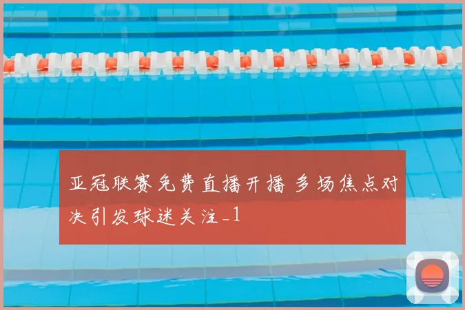 亚冠联赛免费直播开播 多场焦点对决引发球迷关注_1
