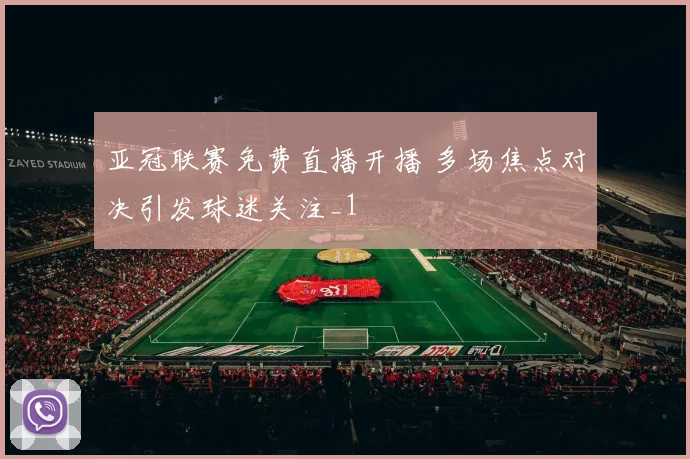 亚冠联赛免费直播开播 多场焦点对决引发球迷关注_1