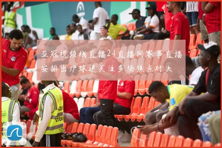 亚冠视频线直播24直播网赛事直播安排出炉球迷关注多场焦点对决
