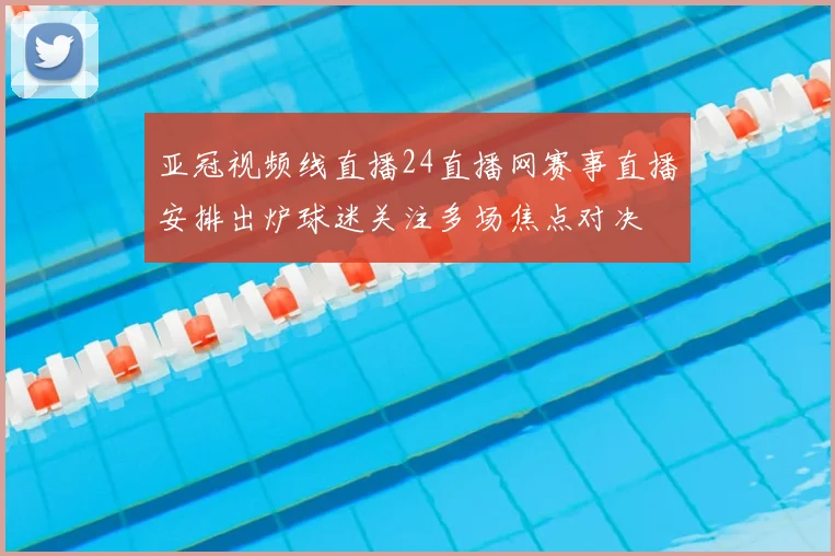 亚冠视频线直播24直播网赛事直播安排出炉球迷关注多场焦点对决